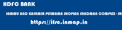 HDFC BANK  JAMMU AND KASHMIR PULWAMA SHOPIAN SHADMAN COMPLEX - SHOPIAN  ifsc code